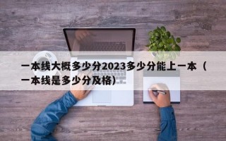 一本线大概多少分2023多少分能上一本（一本线是多少分及格）