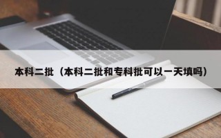 本科二批（本科二批和专科批可以一天填吗）