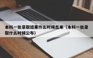 本科一批录取结果什么时候出来（本科一批录取什么时候公布）