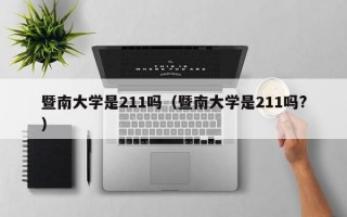 暨南大学是211吗（暨南大学是211吗?）