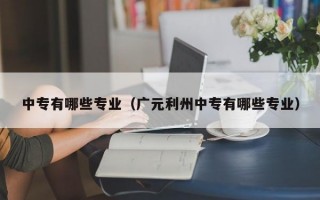 中专有哪些专业（广元利州中专有哪些专业）