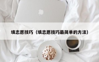 填志愿技巧（填志愿技巧最简单的方法）