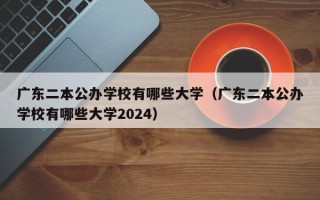 广东二本公办学校有哪些大学（广东二本公办学校有哪些大学2024）