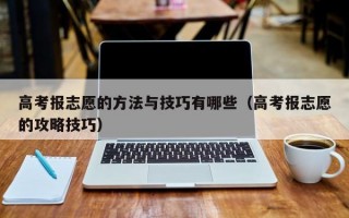 高考报志愿的方法与技巧有哪些（高考报志愿的攻略技巧）