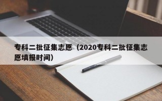 专科二批征集志愿（2020专科二批征集志愿填报时间）