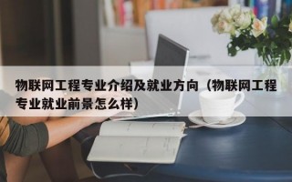 物联网工程专业介绍及就业方向（物联网工程专业就业前景怎么样）