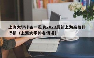 上海大学排名一览表2022最新上海高校排行榜（上海大学排名情况）