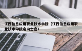 江西信息应用职业技术学院（江西信息应用职业技术学院定向士官）