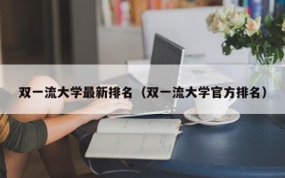 双一流大学最新排名（双一流大学官方排名）