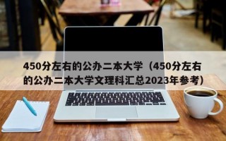 450分左右的公办二本大学（450分左右的公办二本大学文理科汇总2023年参考）