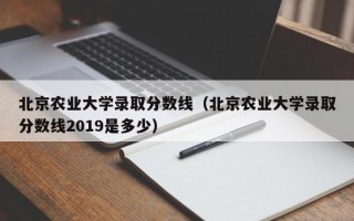 北京农业大学录取分数线（北京农业大学录取分数线2019是多少）