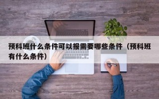 预科班什么条件可以报需要哪些条件（预科班有什么条件）