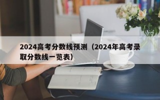 2024高考分数线预测（2024年高考录取分数线一览表）