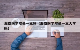 海南医学院是一本吗（海南医学院是一本大学吗）