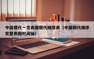 中国朝代一览表图朝代顺序表（中国朝代顺序完整表图时间轴）