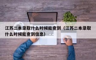 江苏二本录取什么时候能查到（江苏二本录取什么时候能查到信息）