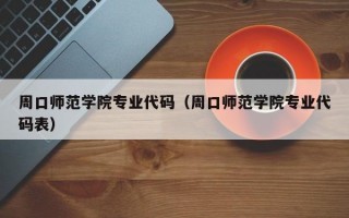 周口师范学院专业代码（周口师范学院专业代码表）