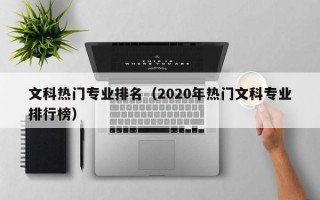 文科热门专业排名（2020年热门文科专业排行榜）