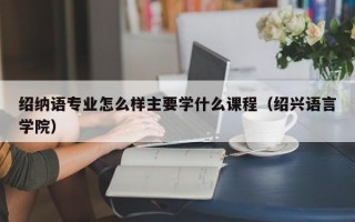 绍纳语专业怎么样主要学什么课程（绍兴语言学院）