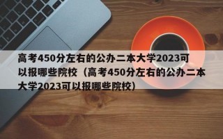 高考450分左右的公办二本大学2023可以报哪些院校（高考450分左右的公办二本大学2023可以报哪些院校）