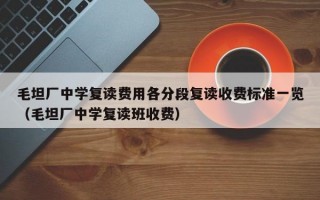 毛坦厂中学复读费用各分段复读收费标准一览（毛坦厂中学复读班收费）