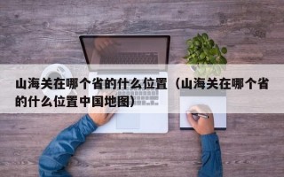 山海关在哪个省的什么位置（山海关在哪个省的什么位置中国地图）