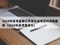 2024年高考是哪三天各科目考试时间表最新（2024年高考是多久）