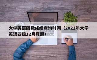 大学英语四级成绩查询时间（2022年大学英语四级12月真题）