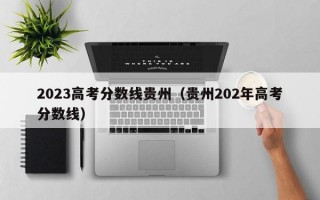 2023高考分数线贵州（贵州202年高考分数线）