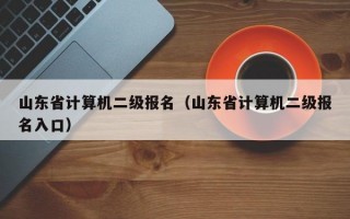 山东省计算机二级报名（山东省计算机二级报名入口）