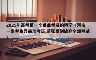 2025年高考第一个丢准考证的同学（河南一高考生弄丢准考证,紧张晕倒放弃全部考试）