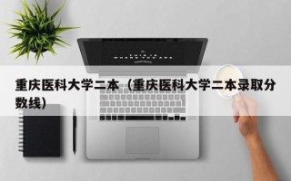 重庆医科大学二本（重庆医科大学二本录取分数线）