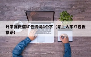 升学宴微信红包贺词4个字（考上大学红包祝福语）