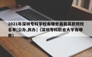 2021年深圳专科学校有哪些最新高职院校名单[公办,民办]（深圳专科职业大学有哪些）