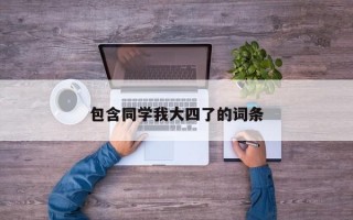 包含同学我大四了的词条