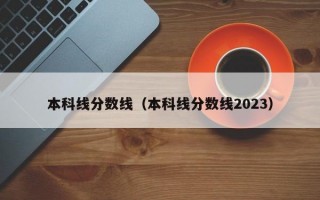 本科线分数线（本科线分数线2023）