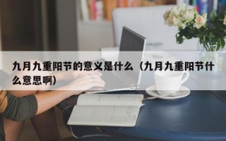 九月九重阳节的意义是什么（九月九重阳节什么意思啊）