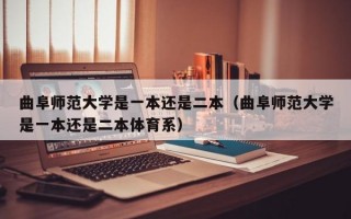 曲阜师范大学是一本还是二本（曲阜师范大学是一本还是二本体育系）