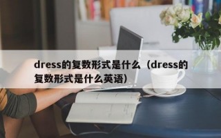 dress的复数形式是什么（dress的复数形式是什么英语）