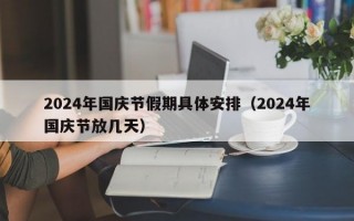 2024年国庆节假期具体安排（2024年国庆节放几天）