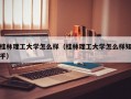 桂林理工大学怎么样（桂林理工大学怎么样知乎）