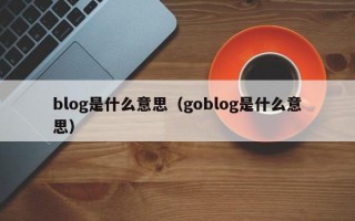 blog是什么意思（goblog是什么意思）