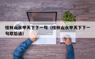 桂林山水甲天下下一句（桂林山水甲天下下一句歇后语）