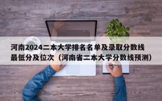 河南2024二本大学排名名单及录取分数线最低分及位次（河南省二本大学分数线预测）