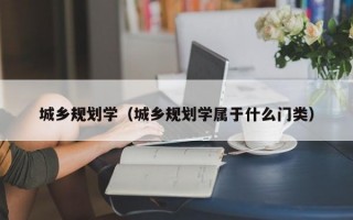 城乡规划学（城乡规划学属于什么门类）