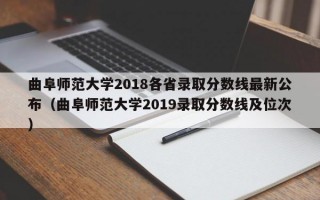 曲阜师范大学2018各省录取分数线最新公布（曲阜师范大学2019录取分数线及位次）