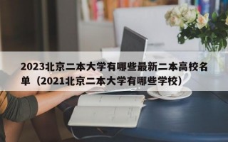 2023北京二本大学有哪些最新二本高校名单（2021北京二本大学有哪些学校）