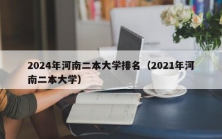 2024年河南二本大学排名（2021年河南二本大学）