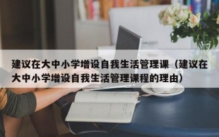 建议在大中小学增设自我生活管理课（建议在大中小学增设自我生活管理课程的理由）