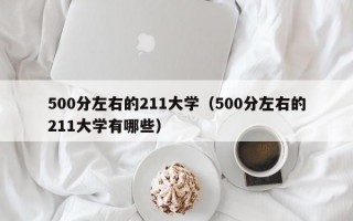 500分左右的211大学（500分左右的211大学有哪些）